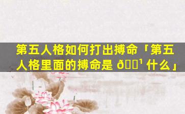 第五人格如何打出搏命「第五人格里面的搏命是 🌹 什么」